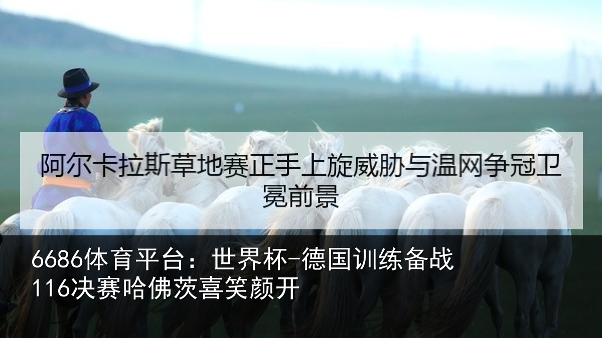 6686体育平台:世界杯-德国训练备战116决赛哈佛茨喜笑颜开