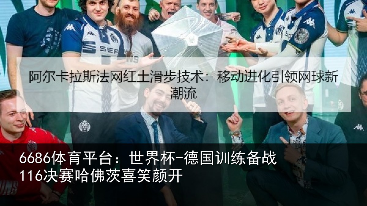 6686体育平台:世界杯-德国训练备战116决赛哈佛茨喜笑颜开