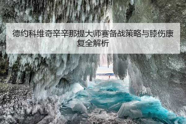 德约科维奇辛辛那提大师赛备战策略与膝伤康复全解析