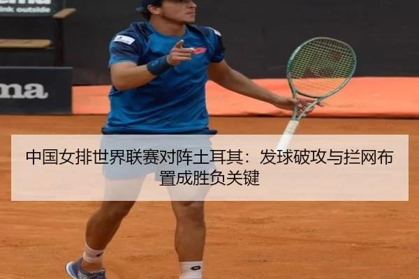 中国女排世界联赛对阵土耳其：发球破攻与拦网布置成胜负关键