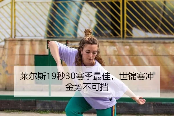 莱尔斯19秒30赛季最佳，世锦赛冲金势不可挡