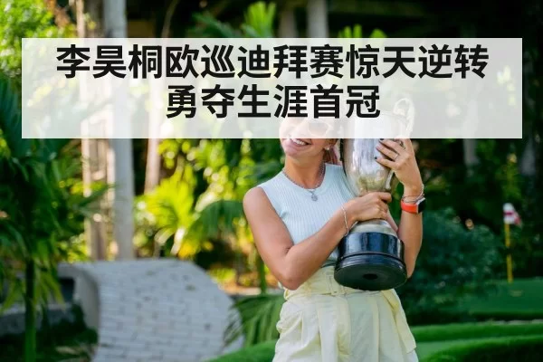 李昊桐欧巡迪拜赛惊天逆转勇夺生涯首冠