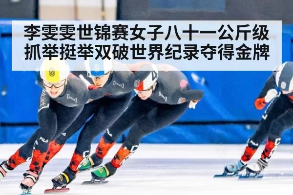 李雯雯世锦赛女子八十一公斤级抓举挺举双破世界纪录夺得金牌