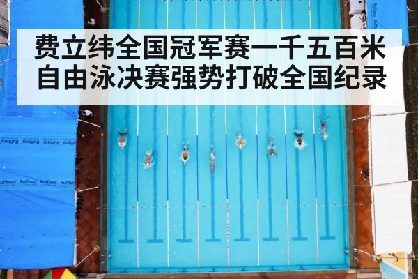 费立纬全国冠军赛一千五百米自由泳决赛强势打破全国纪录