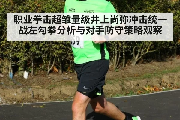 职业拳击超雏量级井上尚弥冲击统一战左勾拳分析与对手防守策略观察